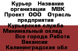 Курьер › Название организации ­ МВК-Проект, ООО › Отрасль предприятия ­ Курьерская служба › Минимальный оклад ­ 28 000 - Все города Работа » Вакансии   . Калининградская обл.,Приморск г.